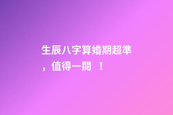 生辰八字算婚期超準，值得一閱！